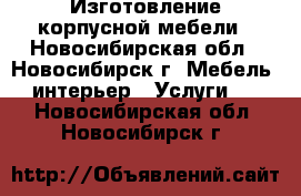 Изготовление корпусной мебели - Новосибирская обл., Новосибирск г. Мебель, интерьер » Услуги   . Новосибирская обл.,Новосибирск г.